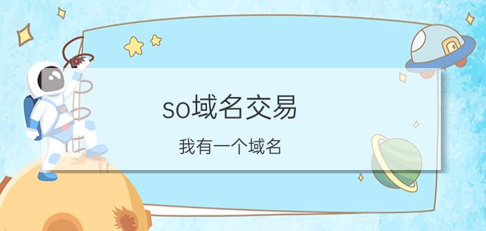 so域名交易 我有一个域名，该去哪里交易比较好？